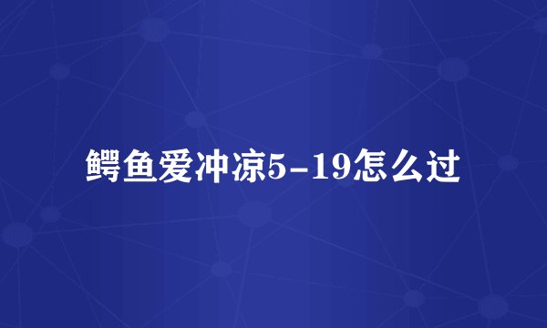 鳄鱼爱冲凉5-19怎么过