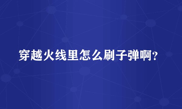 穿越火线里怎么刷子弹啊？