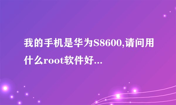 我的手机是华为S8600,请问用什么root软件好,在哪里能够下载的到?