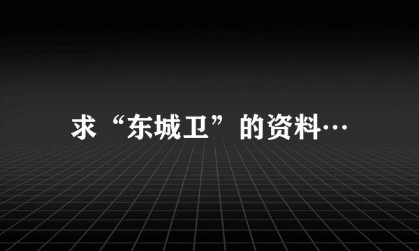 求“东城卫”的资料…