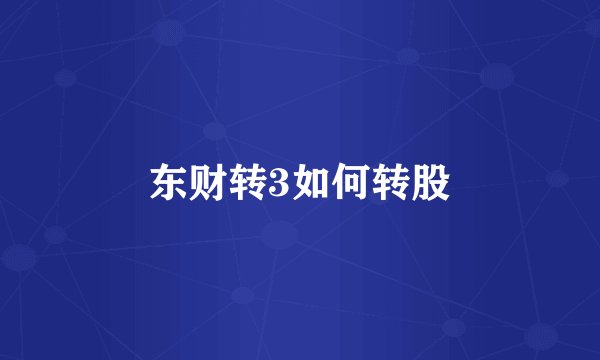 东财转3如何转股