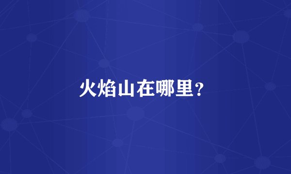 火焰山在哪里？