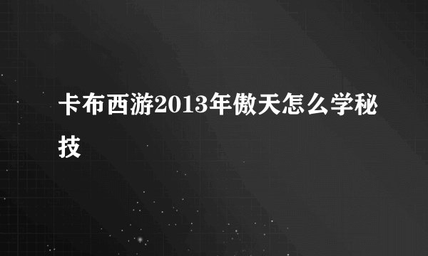 卡布西游2013年傲天怎么学秘技