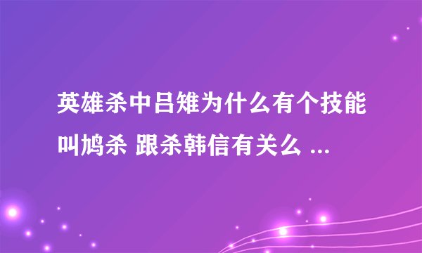 英雄杀中吕雉为什么有个技能叫鸠杀 跟杀韩信有关么 如果没有那是指哪个事件
