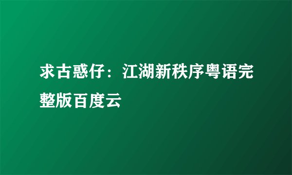 求古惑仔：江湖新秩序粤语完整版百度云