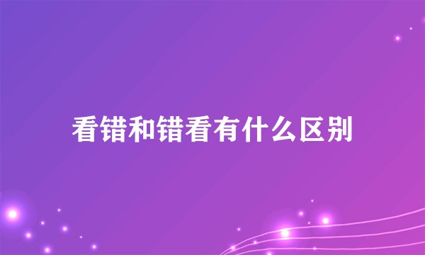 看错和错看有什么区别