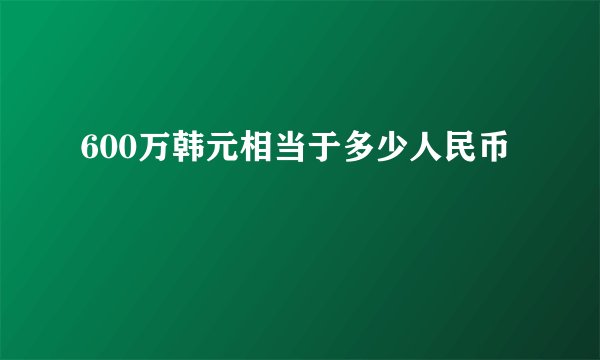 600万韩元相当于多少人民币
