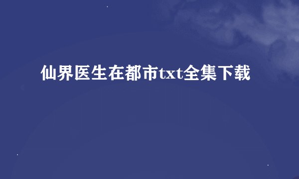 仙界医生在都市txt全集下载