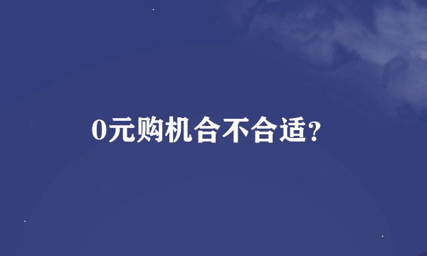0元购机合不合适？