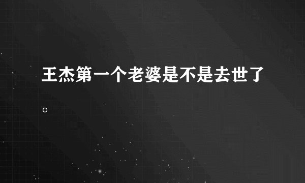 王杰第一个老婆是不是去世了。