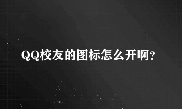 QQ校友的图标怎么开啊？