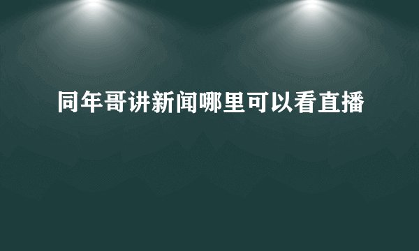 同年哥讲新闻哪里可以看直播