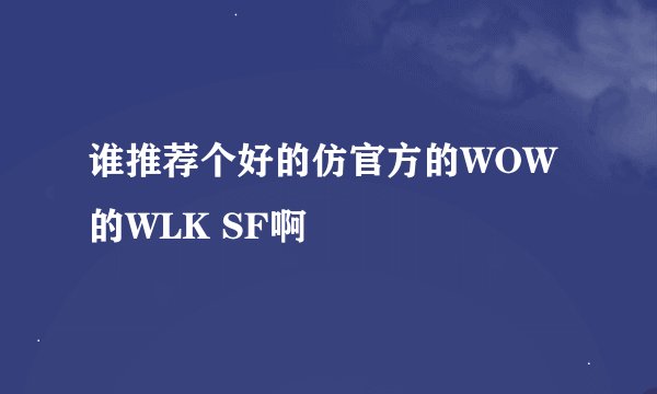谁推荐个好的仿官方的WOW的WLK SF啊