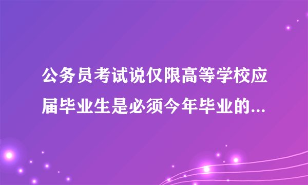 公务员考试说仅限高等学校应届毕业生是必须今年毕业的学生吗?