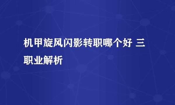 机甲旋风闪影转职哪个好 三职业解析
