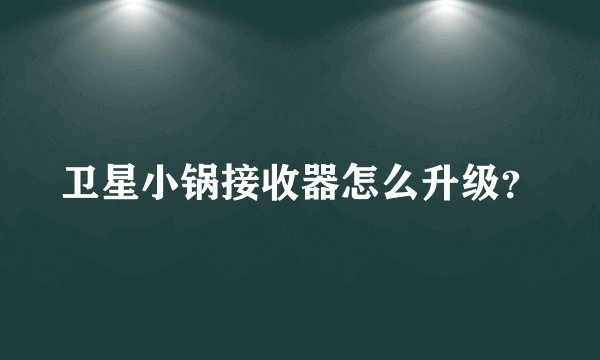 卫星小锅接收器怎么升级？