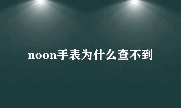 noon手表为什么查不到