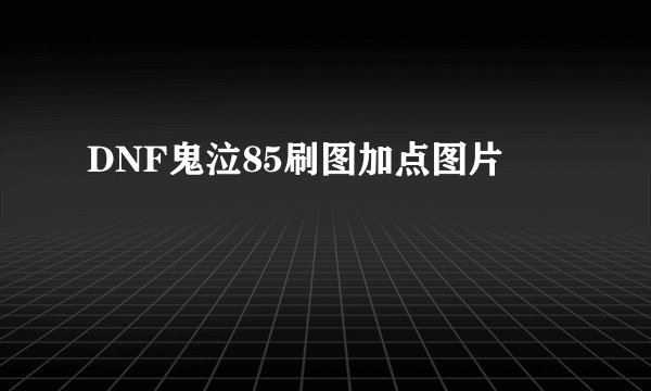 DNF鬼泣85刷图加点图片