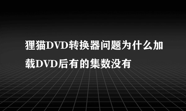狸猫DVD转换器问题为什么加载DVD后有的集数没有