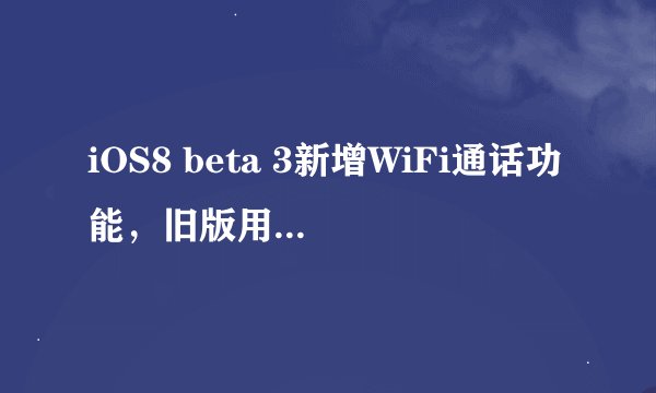 iOS8 beta 3新增WiFi通话功能，旧版用户何时能用？