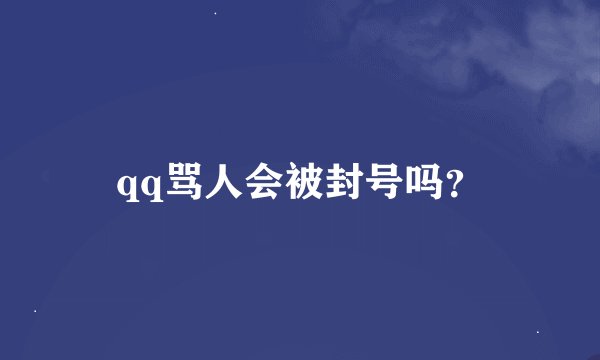 qq骂人会被封号吗？