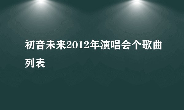 初音未来2012年演唱会个歌曲列表