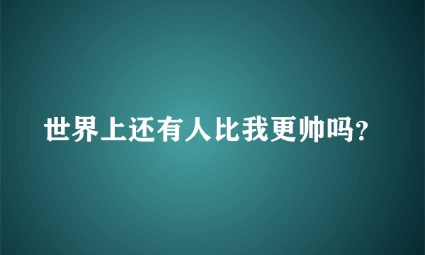 世界上还有人比我更帅吗？