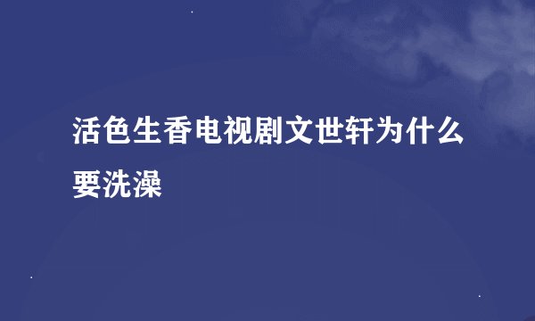 活色生香电视剧文世轩为什么要洗澡