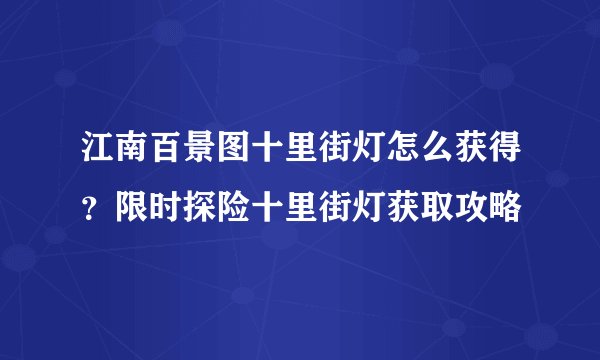 江南百景图十里街灯怎么获得？限时探险十里街灯获取攻略