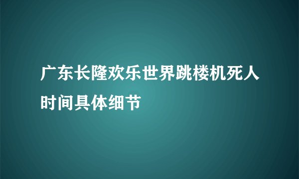 广东长隆欢乐世界跳楼机死人时间具体细节
