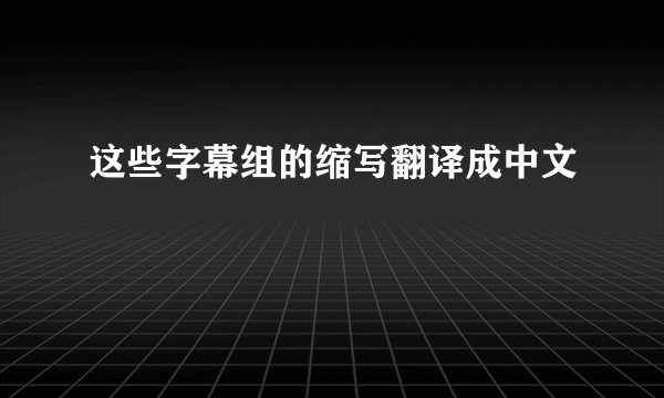 这些字幕组的缩写翻译成中文