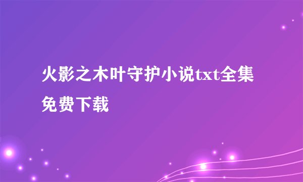 火影之木叶守护小说txt全集免费下载