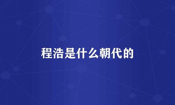 程浩是什么朝代的