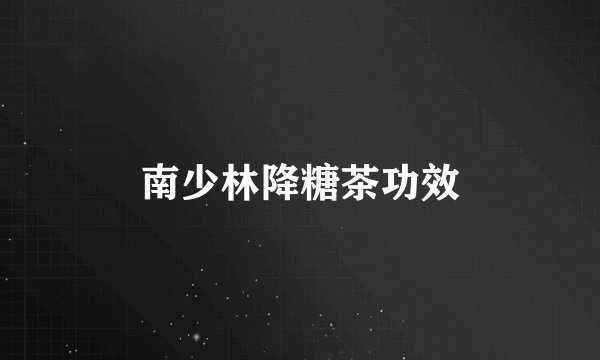 南少林降糖茶功效