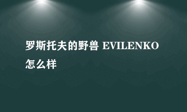 罗斯托夫的野兽 EVILENKO怎么样