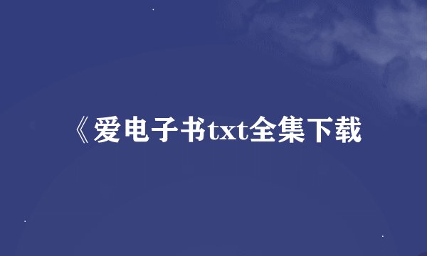 《爱电子书txt全集下载