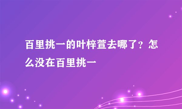 百里挑一的叶梓萱去哪了？怎么没在百里挑一