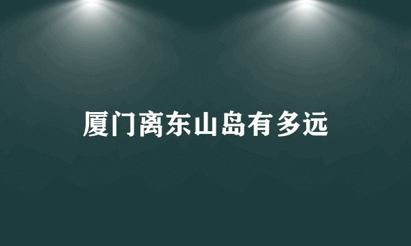 厦门离东山岛有多远