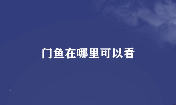 门鱼在哪里可以看