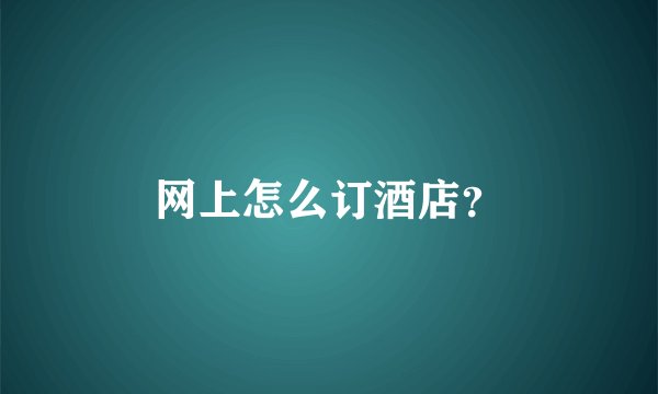 网上怎么订酒店？
