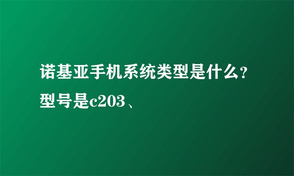 诺基亚手机系统类型是什么？型号是c203、