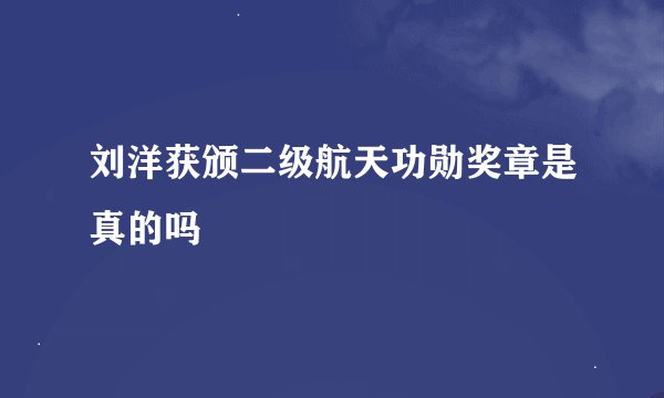 刘洋获颁二级航天功勋奖章是真的吗