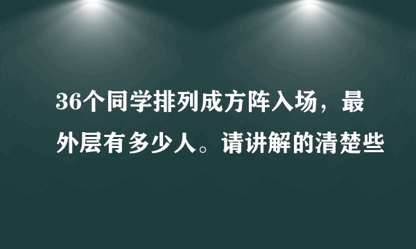 36个同学排列成方阵入场，最外层有多少人。请讲解的清楚些