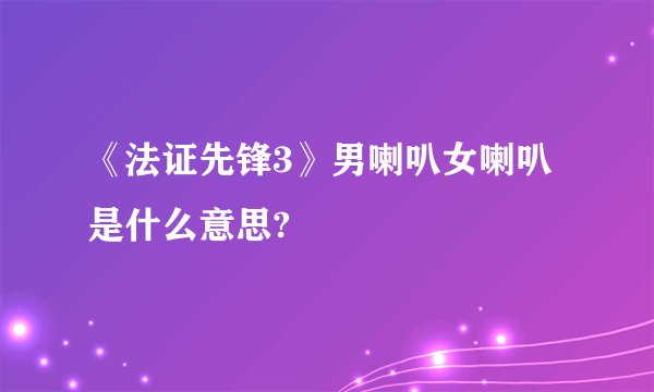 《法证先锋3》男喇叭女喇叭是什么意思?