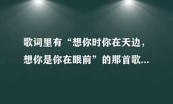 歌词里有“想你时你在天边，想你是你在眼前”的那首歌是什么歌？