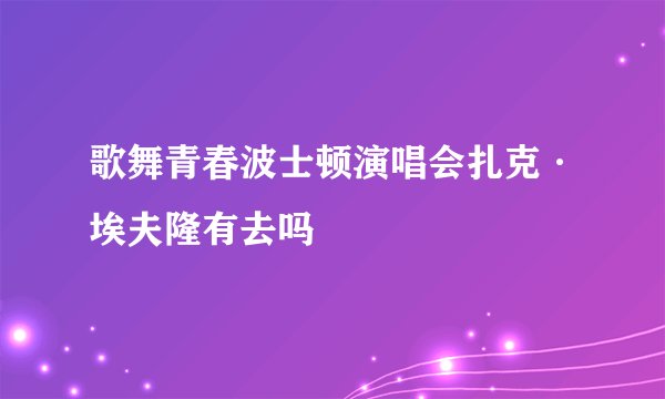 歌舞青春波士顿演唱会扎克·埃夫隆有去吗