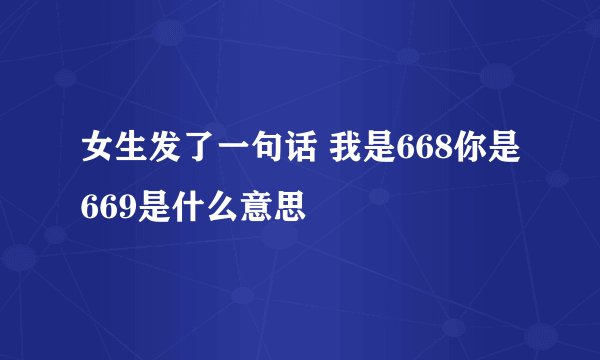 女生发了一句话 我是668你是669是什么意思