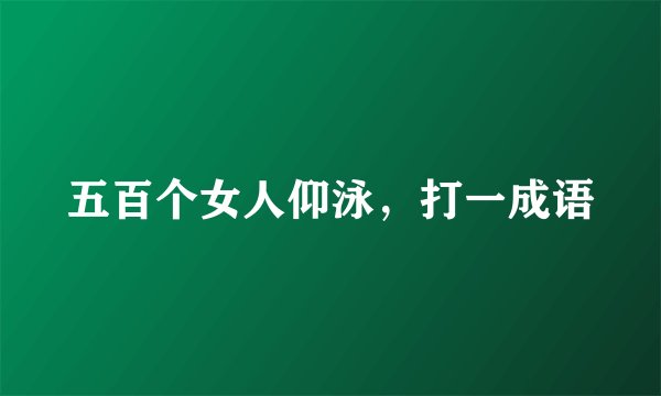 五百个女人仰泳，打一成语