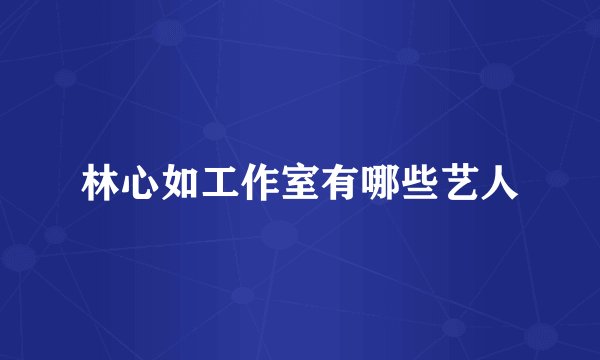 林心如工作室有哪些艺人