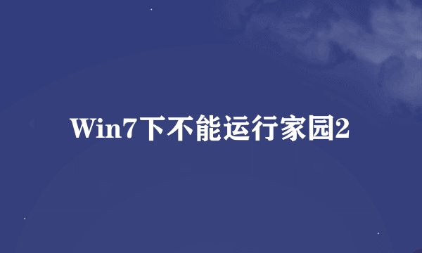 Win7下不能运行家园2